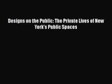 PDF Download Designs on the Public: The Private Lives of New York's Public Spaces Download