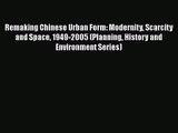 Remaking Chinese Urban Form: Modernity Scarcity and Space 1949-2005 (Planning History and Environment
