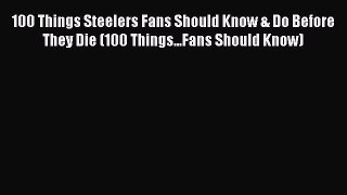 100 Things Steelers Fans Should Know & Do Before They Die (100 Things...Fans Should Know) [Read]