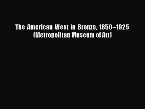 [PDF Download] The American West in Bronze 1850–1925 (Metropolitan Museum of Art) [Read] Full