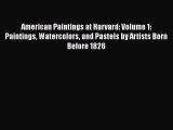 American Paintings at Harvard: Volume 1: Paintings Watercolors and Pastels by Artists Born