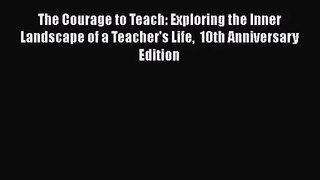 The Courage to Teach: Exploring the Inner Landscape of a Teacher's Life  10th Anniversary Edition