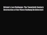 PDF Download Britain's Lost Railways: The Twentieth Century Destruction of Our Finest Railway