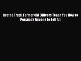 Get the Truth: Former CIA Officers Teach You How to Persuade Anyone to Tell All [PDF Download]