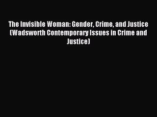 The Invisible Woman: Gender Crime and Justice (Wadsworth Contemporary Issues in Crime and Justice)