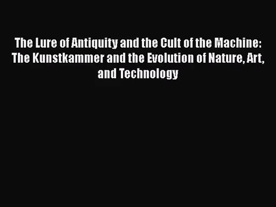 The Lure of Antiquity and the Cult of the Machine: The Kunstkammer and the Evolution of Nature