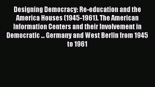 PDF Download Designing Democracy: Re-education and the America Houses (1945-1961). The American