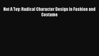 PDF Download Not A Toy: Radical Character Design in Fashion and Costume PDF Online