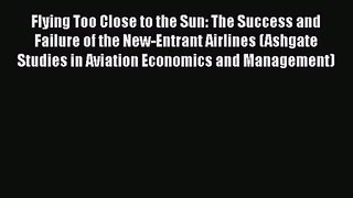 PDF Download Flying Too Close to the Sun: The Success and Failure of the New-Entrant Airlines