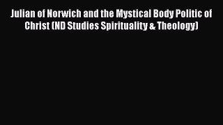 Read Julian of Norwich and the Mystical Body Politic of Christ (ND Studies Spirituality & Theology)