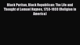 Read Black Puritan Black Republican: The Life and Thought of Lemuel Haynes 1753-1833 (Religion