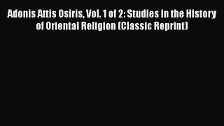 Read Adonis Attis Osiris Vol. 1 of 2: Studies in the History of Oriental Religion (Classic