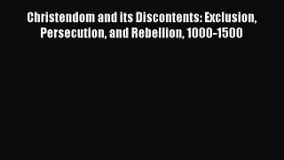 Download Christendom and its Discontents: Exclusion Persecution and Rebellion 1000-1500 Ebook
