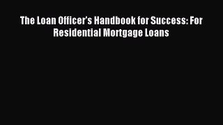 [PDF Download] The Loan Officer's Handbook for Success: For Residential Mortgage Loans [PDF]
