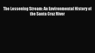 [PDF Download] The Lessening Stream: An Environmental History of the Santa Cruz River [PDF]