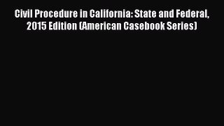 Civil Procedure in California: State and Federal 2015 Edition (American Casebook Series) [Read]