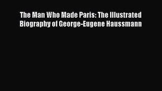[PDF Download] The Man Who Made Paris: The Illustrated Biography of George-Eugene Haussmann