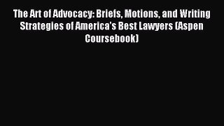 The Art of Advocacy: Briefs Motions and Writing Strategies of America's Best Lawyers (Aspen