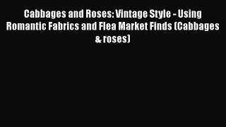 Cabbages and Roses: Vintage Style - Using Romantic Fabrics and Flea Market Finds (Cabbages