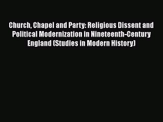 Read Church Chapel and Party: Religious Dissent and Political Modernization in Nineteenth-Century
