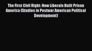 The First Civil Right: How Liberals Built Prison America (Studies in Postwar American Political