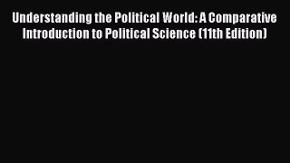 Understanding the Political World: A Comparative Introduction to Political Science (11th Edition)