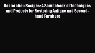 Restoration Recipes: A Sourcebook of Techniques and Projects for Restoring Antique and Second-hand
