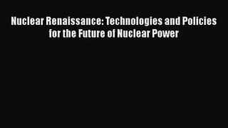 PDF Download Nuclear Renaissance: Technologies and Policies for the Future of Nuclear Power