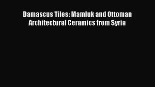 [PDF Download] Damascus Tiles: Mamluk and Ottoman Architectural Ceramics from Syria [Download]