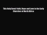 Read This Holy Seed: Faith Hope and Love in the Early Churches of North Africa PDF Free