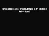 [PDF Download] Turning the Feather Around: My Life in Art (Midwest Reflections) [PDF] Online