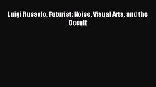 [PDF Download] Luigi Russolo Futurist: Noise Visual Arts and the Occult [Download] Online