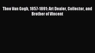 [PDF Download] Theo Van Gogh 1857-1891: Art Dealer Collector and Brother of Vincent [Read]