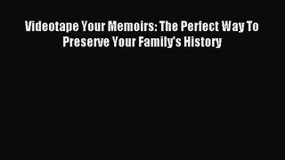[PDF Download] Videotape Your Memoirs: The Perfect Way To Preserve Your Family's History [Download]