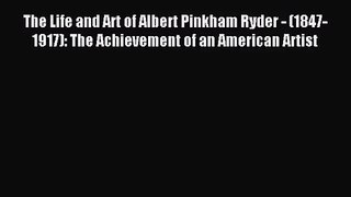 [PDF Download] The Life and Art of Albert Pinkham Ryder - (1847-1917): The Achievement of an