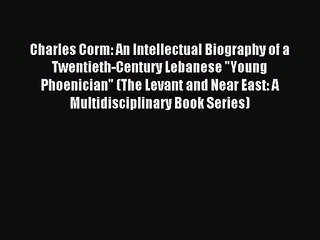 [PDF Download] Charles Corm: An Intellectual Biography of a Twentieth-Century Lebanese Young