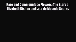 [PDF Download] Rare and Commonplace Flowers: The Story of Elizabeth Bishop and Lota de Macedo