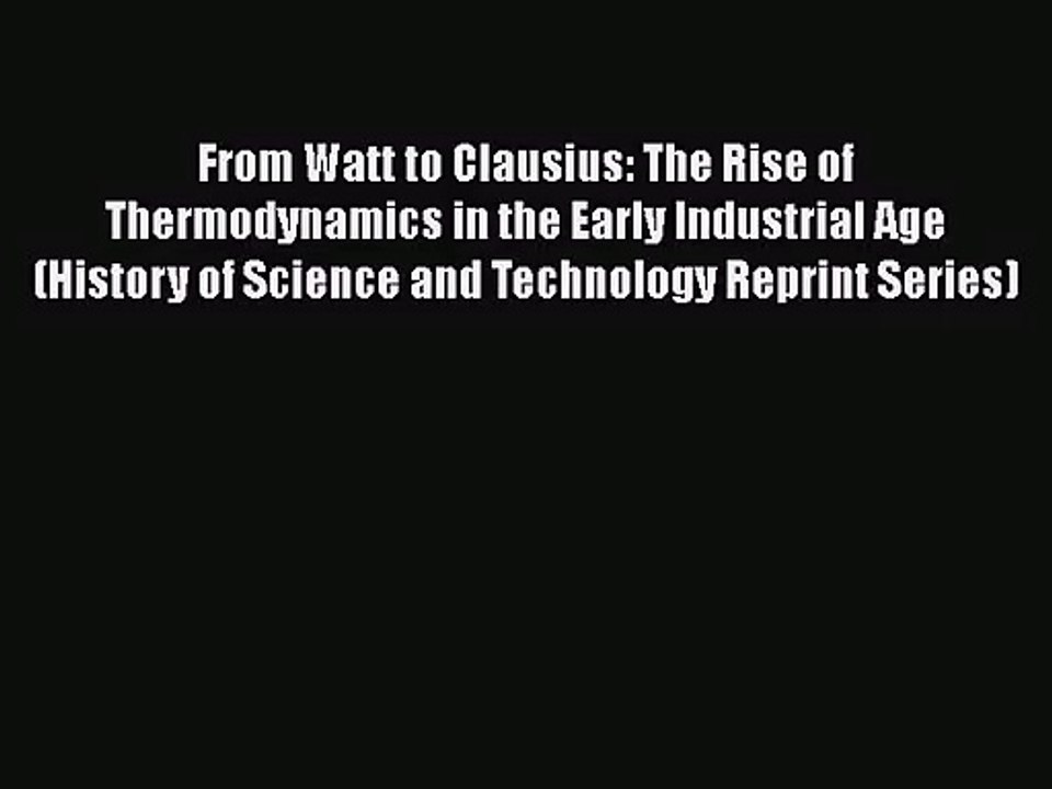 PDF Download From Watt to Clausius: The Rise of Thermodynamics in the Early Industrial Age