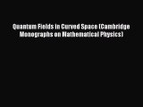 PDF Download Quantum Fields in Curved Space (Cambridge Monographs on Mathematical Physics)