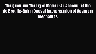 PDF Download The Quantum Theory of Motion: An Account of the de Broglie-Bohm Causal Interpretation