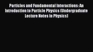 PDF Download Particles and Fundamental Interactions: An Introduction to Particle Physics (Undergraduate