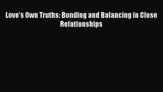 [PDF Download] Love's Own Truths: Bonding and Balancing in Close Relationships [PDF] Full Ebook