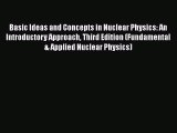 PDF Download Basic Ideas and Concepts in Nuclear Physics: An Introductory Approach Third Edition