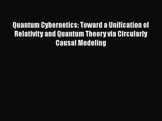 PDF Download Quantum Cybernetics: Toward a Unification of Relativity and Quantum Theory via