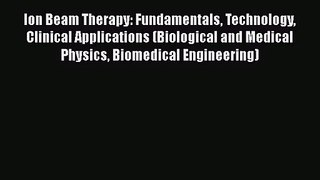PDF Download Ion Beam Therapy: Fundamentals Technology Clinical Applications (Biological and