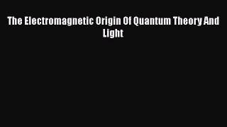PDF Download The Electromagnetic Origin Of Quantum Theory And Light Read Full Ebook