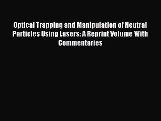 PDF Download Optical Trapping and Manipulation of Neutral Particles Using Lasers: A Reprint