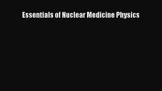 PDF Download Essentials of Nuclear Medicine Physics Read Online