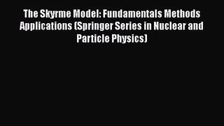 PDF Download The Skyrme Model: Fundamentals Methods Applications (Springer Series in Nuclear