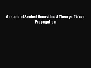 PDF Download Ocean and Seabed Acoustics: A Theory of Wave Propagation Read Online